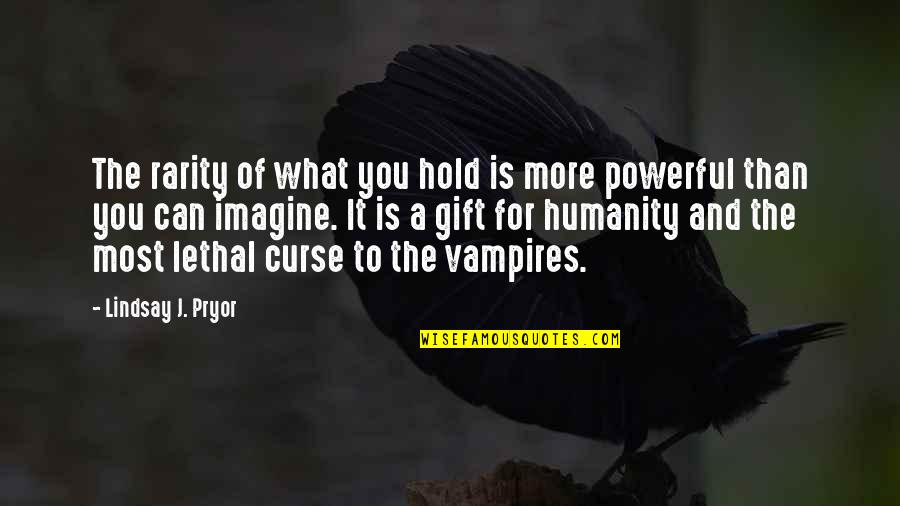 Vampire Paranormal Romance Quotes By Lindsay J. Pryor: The rarity of what you hold is more Vampire Paranormal Romance Quotes By Lindsay J. Pryor: The rarity of what you hold is more