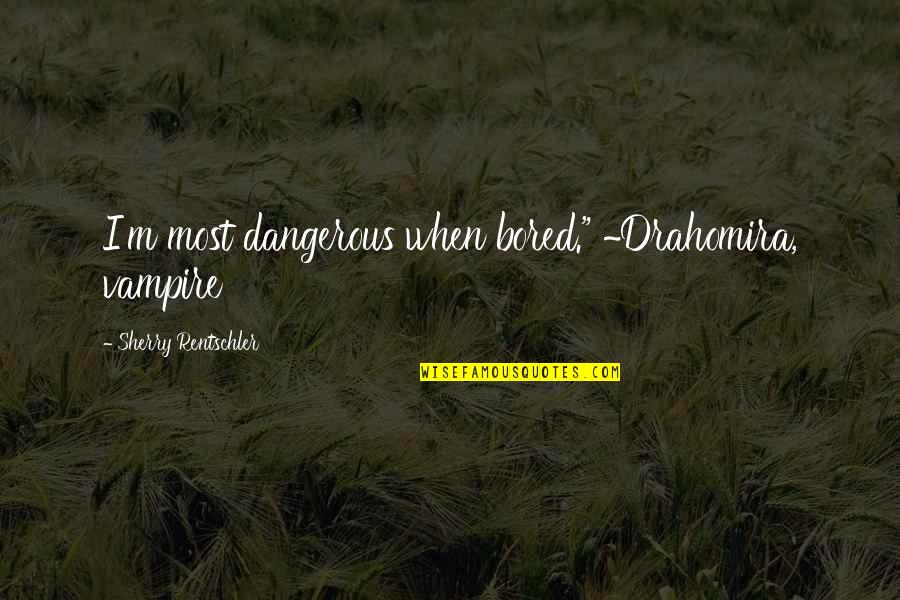 Vampire Paranormal Romance Quotes By Sherry Rentschler: I'm most dangerous when bored." ~Drahomira, vampire Vampire Paranormal Romance Quotes By Sherry Rentschler: I'm most dangerous when bored." ~Drahomira, vampire