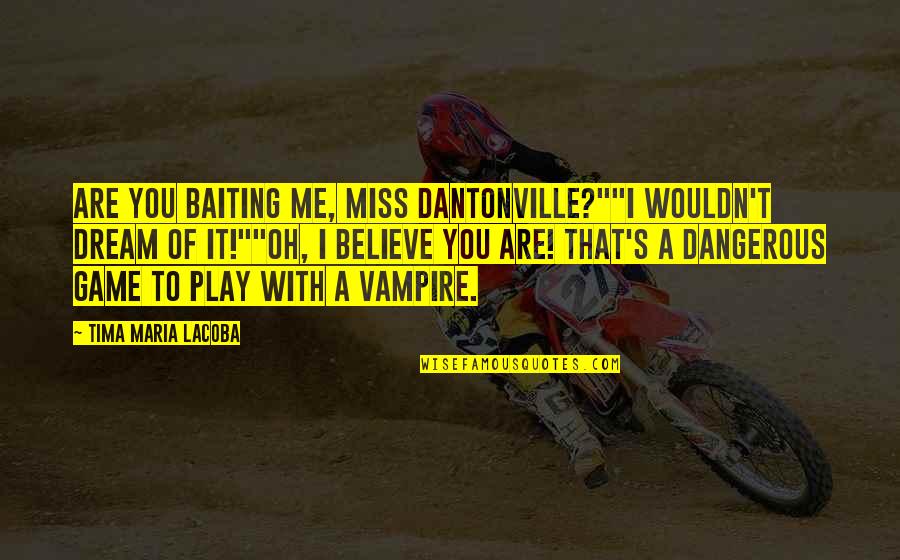 Vampire Paranormal Romance Quotes By Tima Maria Lacoba: Are you baiting me, Miss Dantonville?""I wouldn't dream Vampire Paranormal Romance Quotes By Tima Maria Lacoba: Are you baiting me, Miss Dantonville?""I wouldn't dream