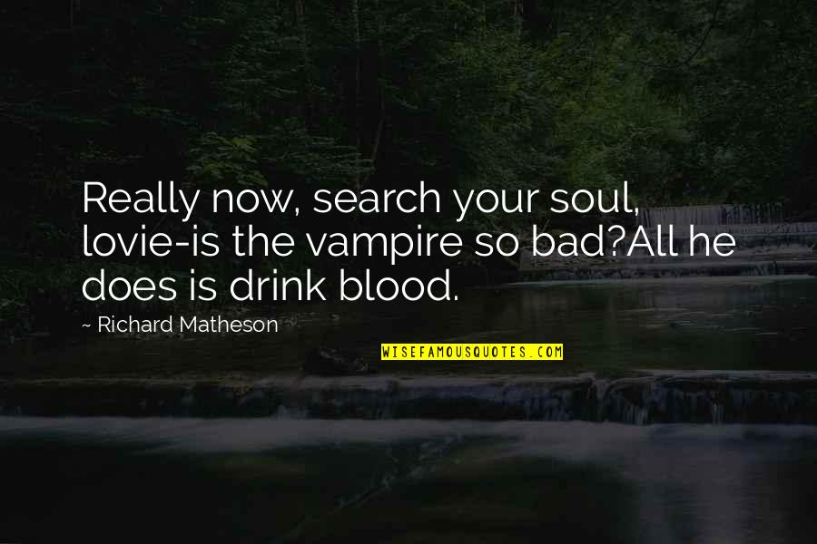 Vampire Vs Vampire Quotes By Richard Matheson: Really now, search your soul, lovie-is the vampire