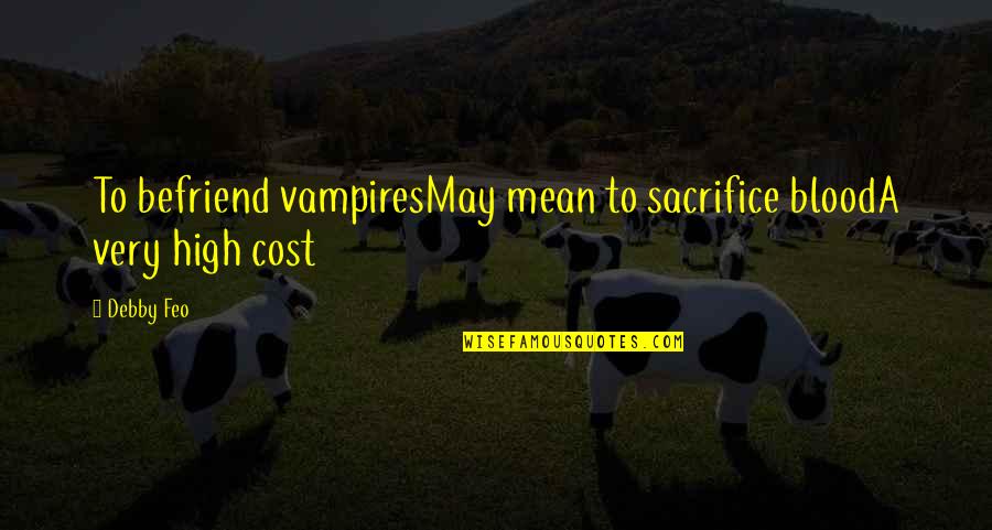 Vampires And Blood Quotes By Debby Feo: To befriend vampiresMay mean to sacrifice bloodA very