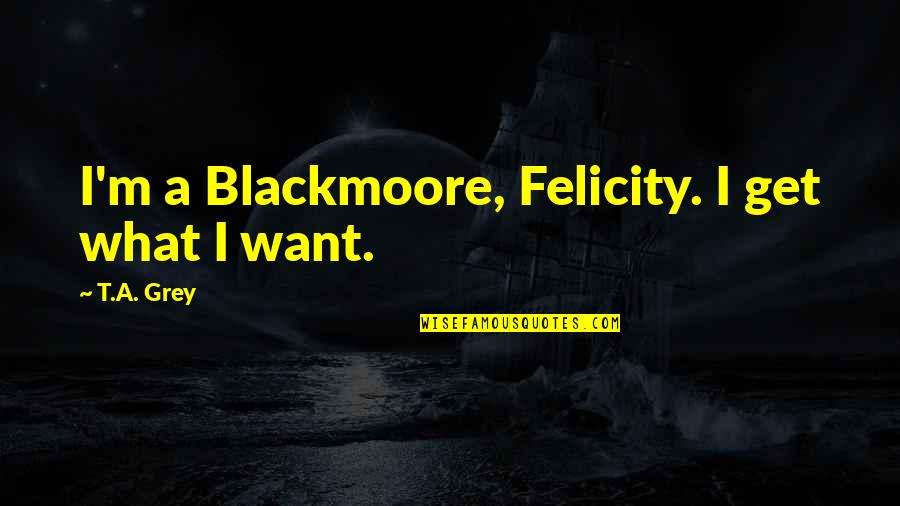 Vampires And Werewolves Quotes By T.A. Grey: I'm a Blackmoore, Felicity. I get what I