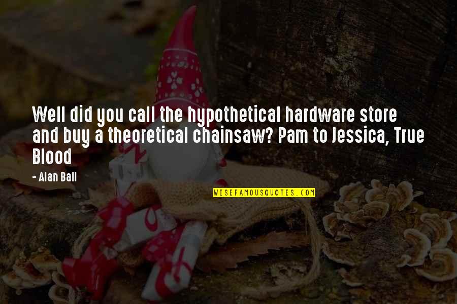 Vampires Horror Quotes By Alan Ball: Well did you call the hypothetical hardware store Vampires Horror Quotes By Alan Ball: Well did you call the hypothetical hardware store