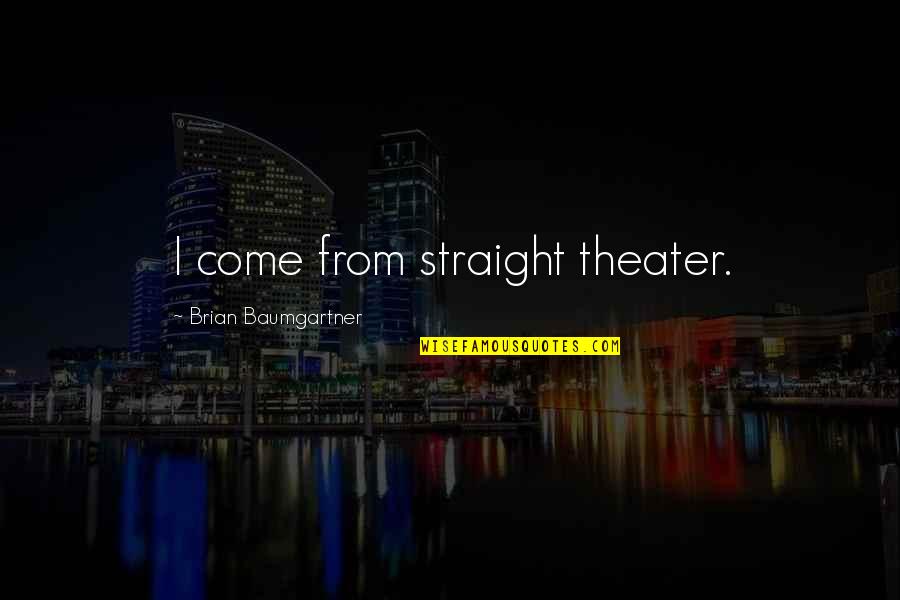 Vampiric Quotes By Brian Baumgartner: I come from straight theater. Vampiric Quotes By Brian Baumgartner: I come from straight theater.