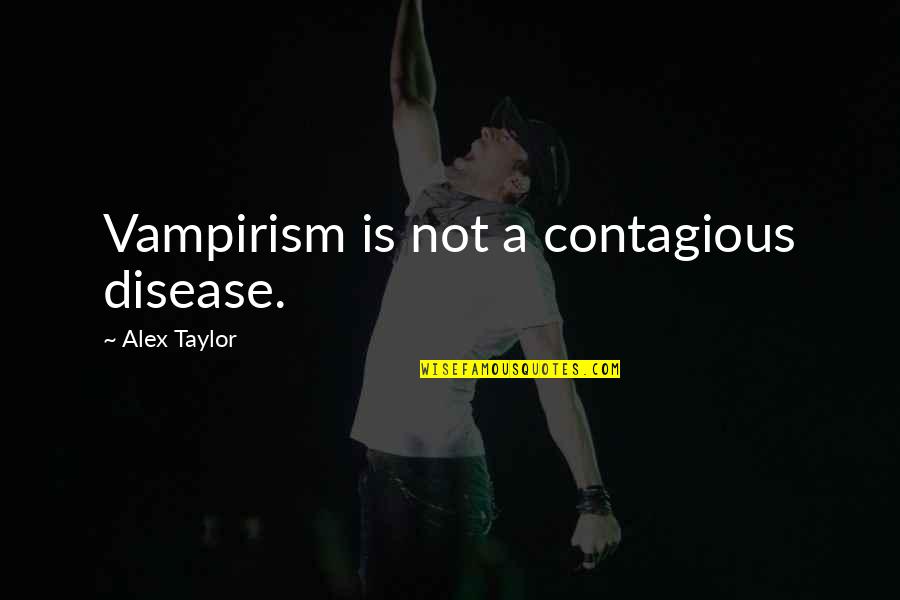 Vampirism Quotes By Alex Taylor: Vampirism is not a contagious disease. Vampirism Quotes By Alex Taylor: Vampirism is not a contagious disease.