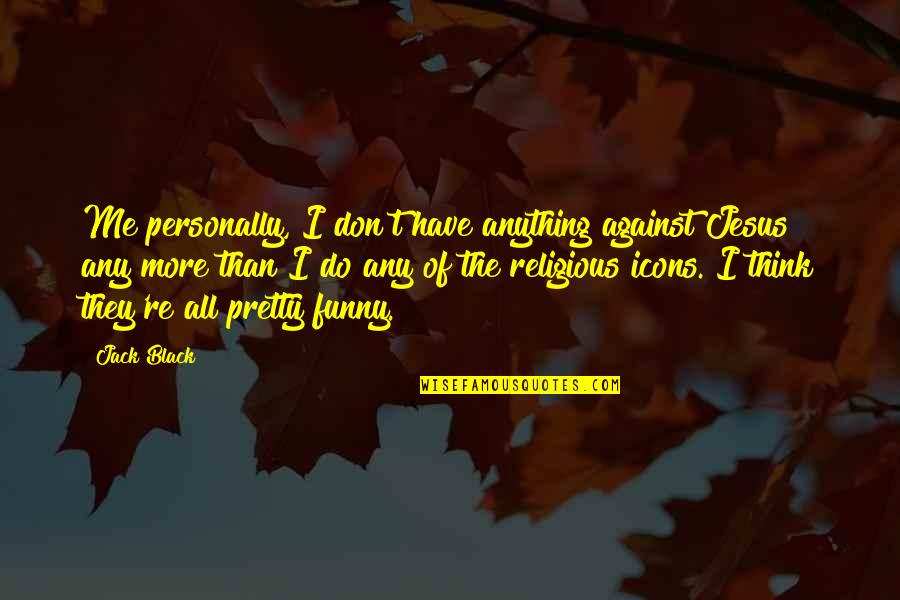 Vampiro Canadiense Quotes By Jack Black: Me personally, I don't have anything against Jesus Vampiro Canadiense Quotes By Jack Black: Me personally, I don't have anything against Jesus