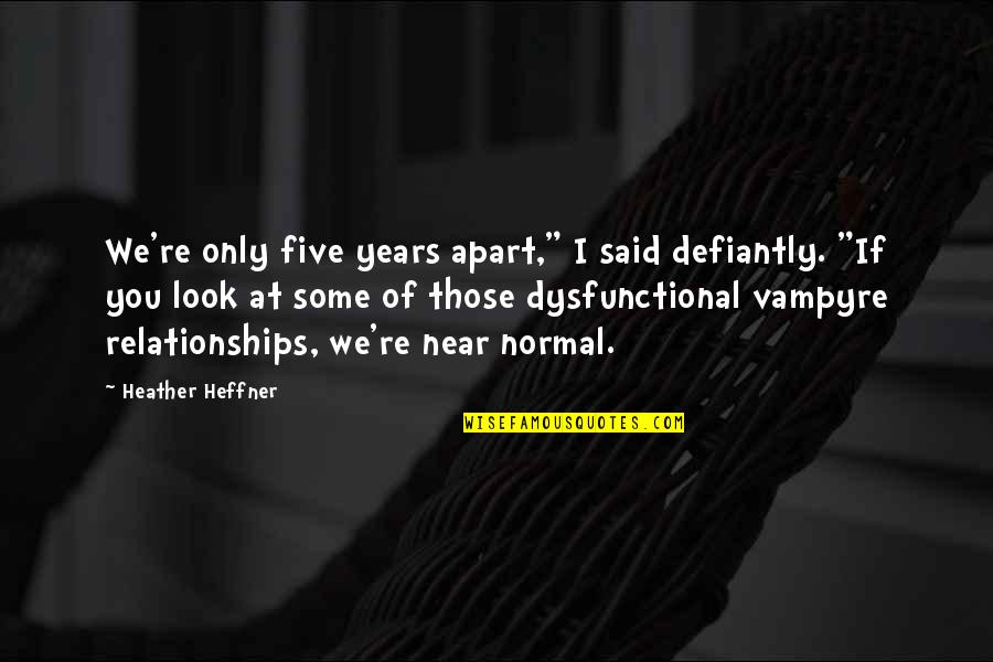 Vampyre Quotes By Heather Heffner: We're only five years apart," I said defiantly. Vampyre Quotes By Heather Heffner: We're only five years apart," I said defiantly.