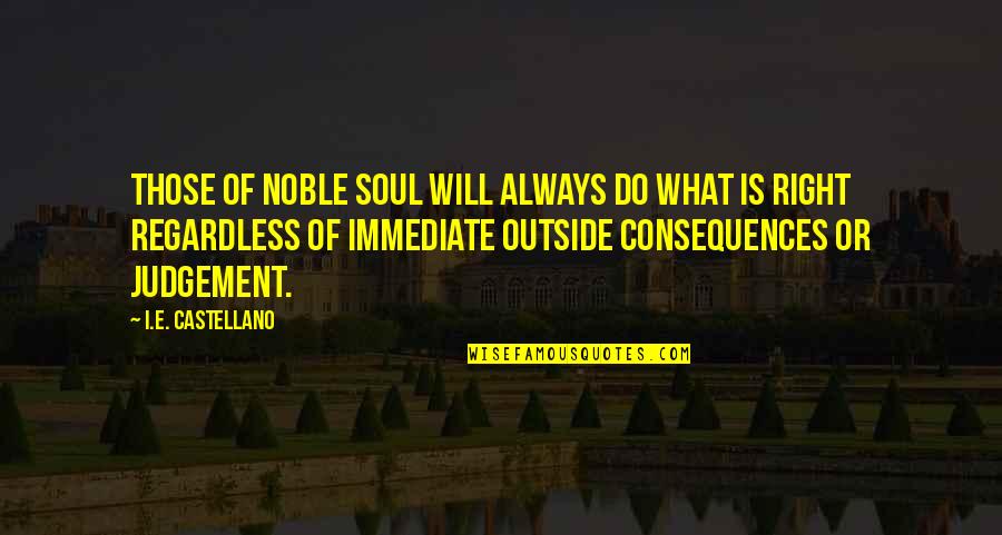 Vamsee Chappidi Quotes By I.E. Castellano: Those of noble soul will always do what Vamsee Chappidi Quotes By I.E. Castellano: Those of noble soul will always do what