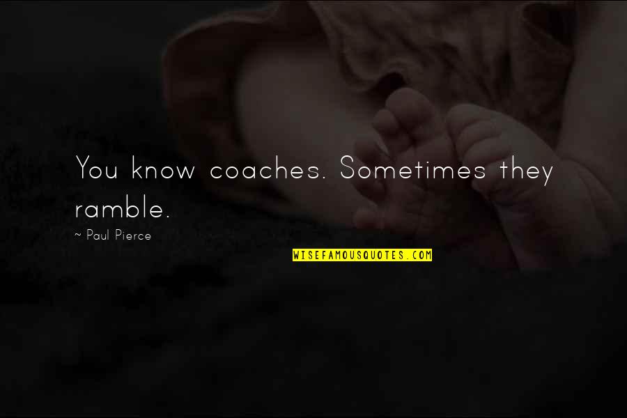 Vamvas Transportation Quotes By Paul Pierce: You know coaches. Sometimes they ramble. Vamvas Transportation Quotes By Paul Pierce: You know coaches. Sometimes they ramble.