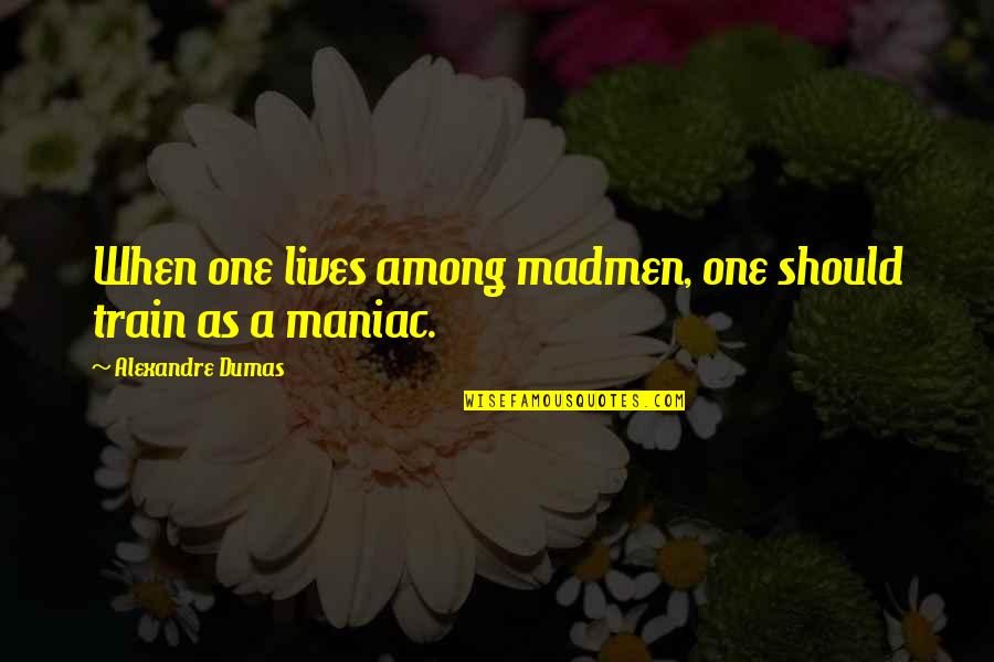 Van Ausdall Anne Quotes By Alexandre Dumas: When one lives among madmen, one should train Van Ausdall Anne Quotes By Alexandre Dumas: When one lives among madmen, one should train