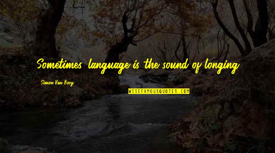 Van Booy Quotes By Simon Van Booy: Sometimes, language is the sound of longing