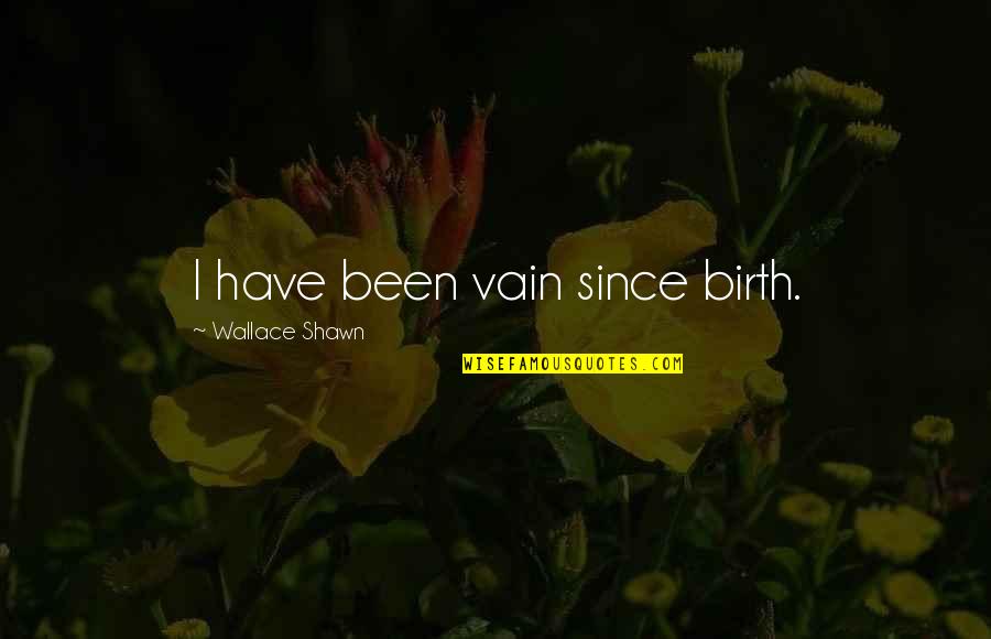 Van Brunt Quotes By Wallace Shawn: I have been vain since birth.