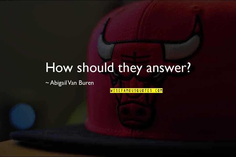 Van Buren Quotes By Abigail Van Buren: How should they answer?