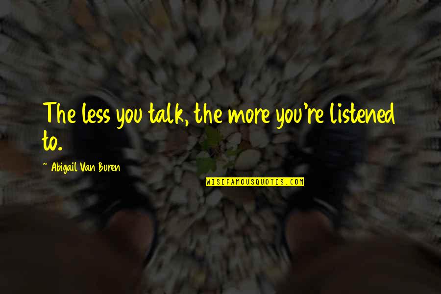 Van Buren Quotes By Abigail Van Buren: The less you talk, the more you're listened