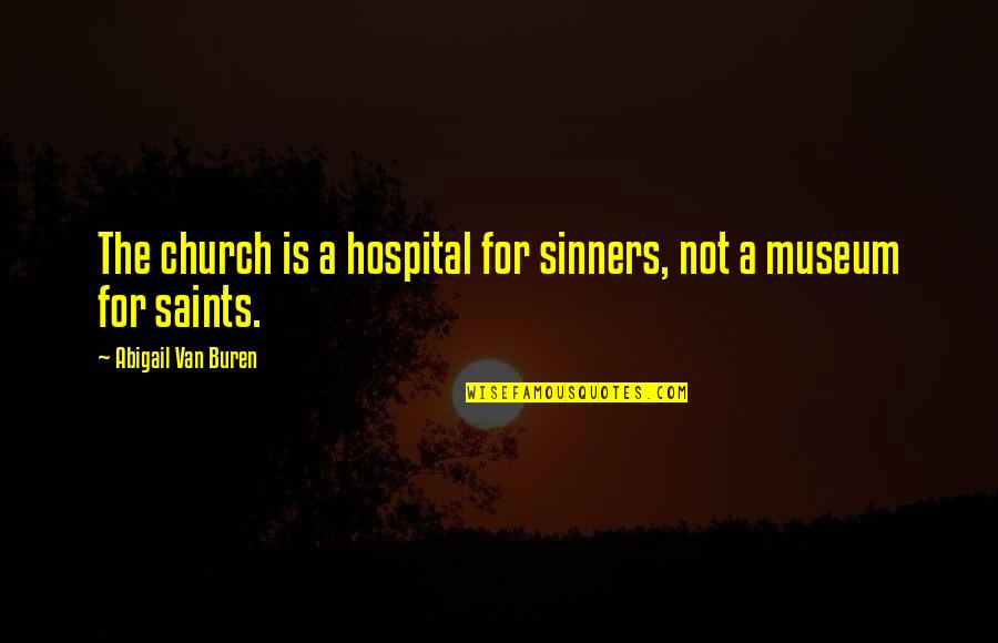 Van Buren Quotes By Abigail Van Buren: The church is a hospital for sinners, not