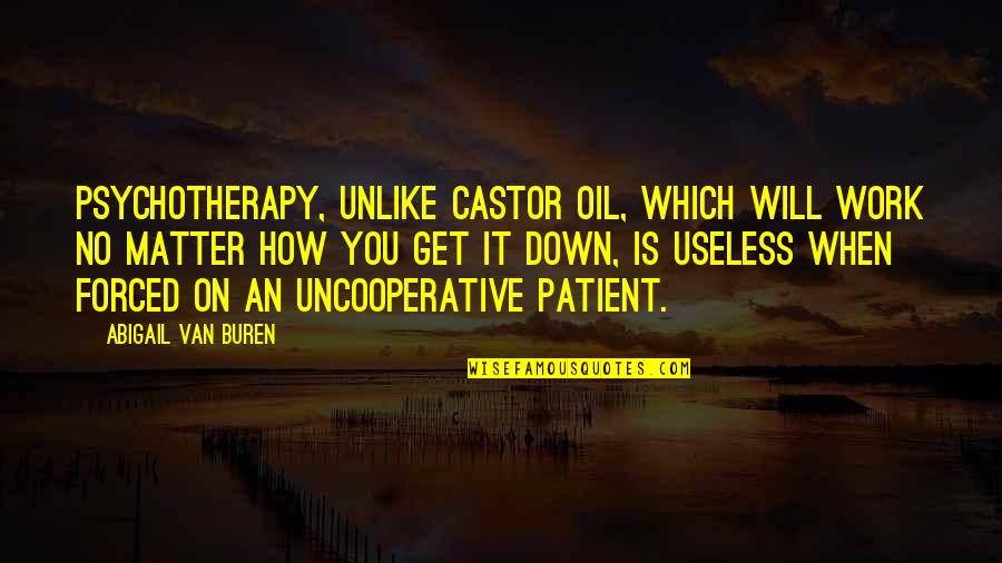 Van Buren Quotes By Abigail Van Buren: Psychotherapy, unlike castor oil, which will work no