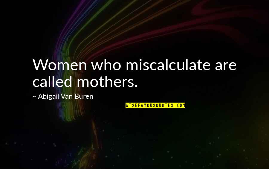 Van Buren Quotes By Abigail Van Buren: Women who miscalculate are called mothers.