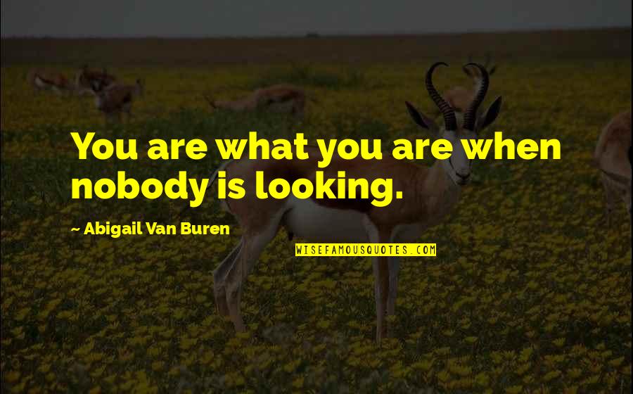 Van Buren Quotes By Abigail Van Buren: You are what you are when nobody is