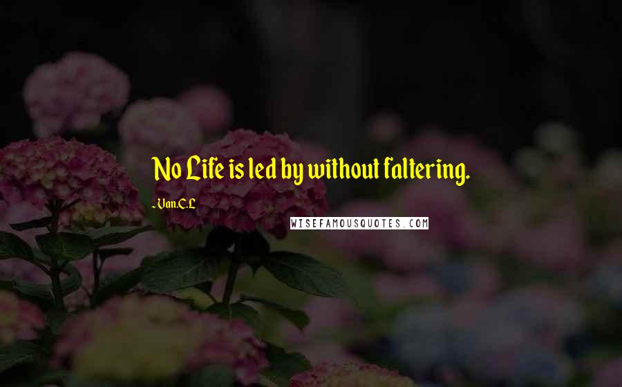 Van.C.L quotes: No Life is led by without faltering.