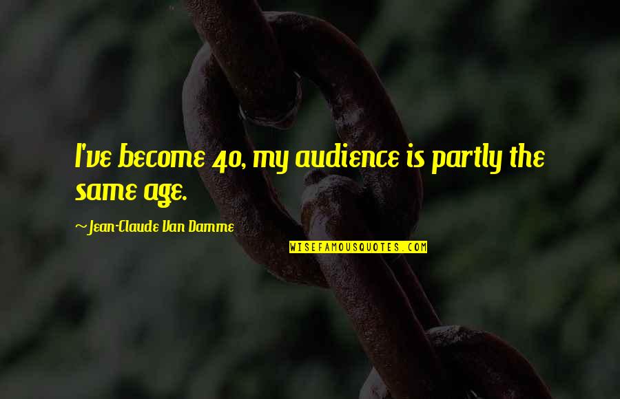 Van Damme Quotes By Jean-Claude Van Damme: I've become 40, my audience is partly the