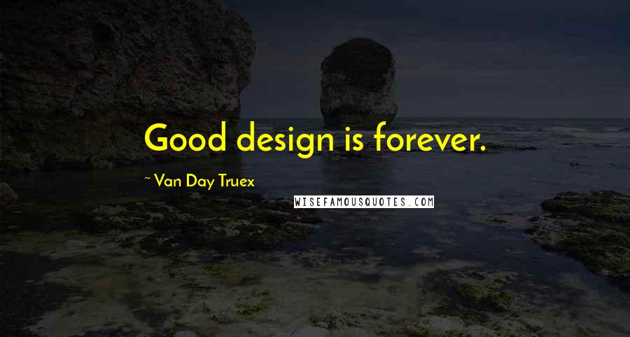 Van Day Truex quotes: Good design is forever.