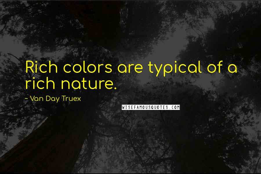 Van Day Truex quotes: Rich colors are typical of a rich nature.