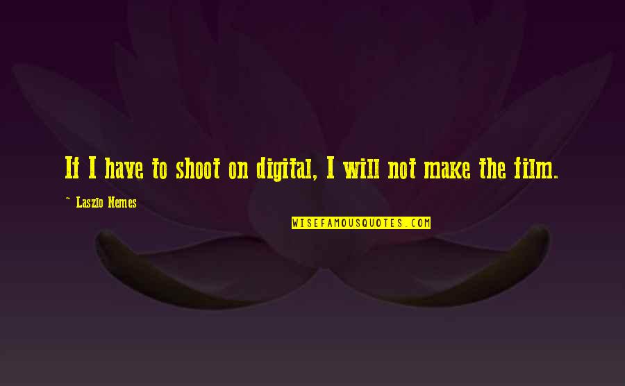 Van Den Broeck Vlees Quotes By Laszlo Nemes: If I have to shoot on digital, I