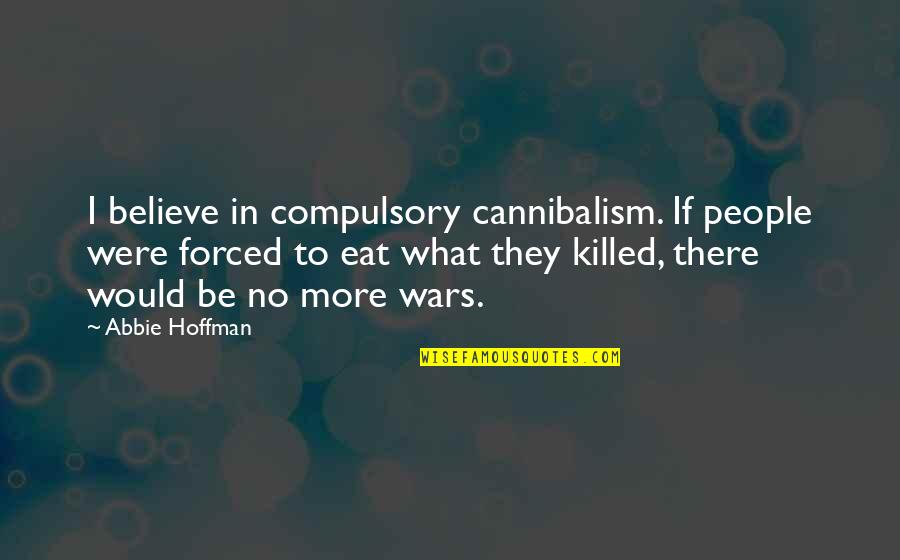 Van Den Broek Nurseries Quotes By Abbie Hoffman: I believe in compulsory cannibalism. If people were Van Den Broek Nurseries Quotes By Abbie Hoffman: I believe in compulsory cannibalism. If people were