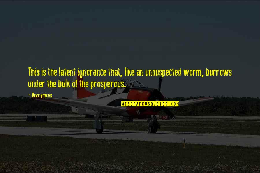 Van Den Broek Nurseries Quotes By Anonymous: This is the latent ignorance that, like an Van Den Broek Nurseries Quotes By Anonymous: This is the latent ignorance that, like an