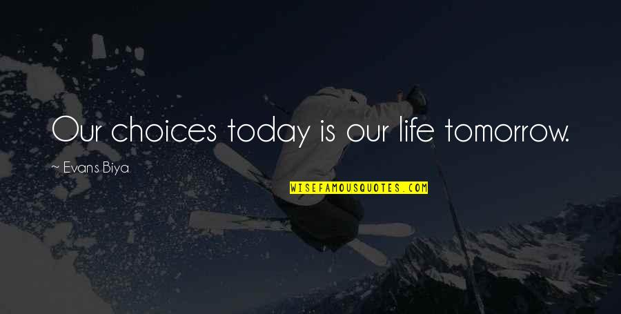 Van Den Broeke Quotes By Evans Biya: Our choices today is our life tomorrow.
