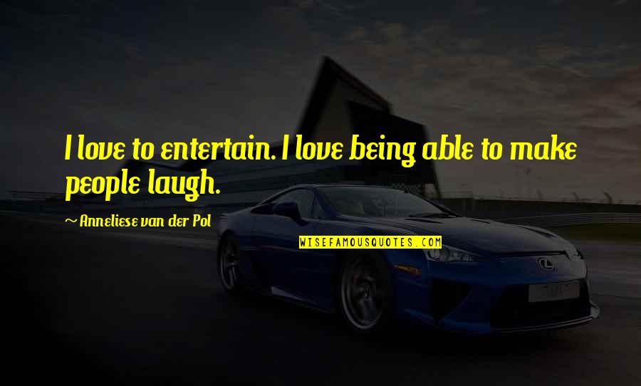 Van Der Pol Anneliese Quotes By Anneliese Van Der Pol: I love to entertain. I love being able