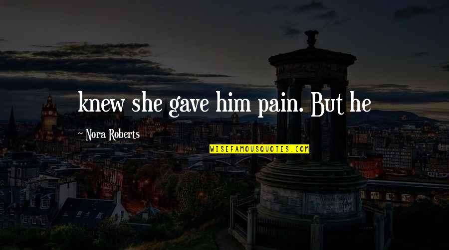 Van Der Pol Nursery Quotes By Nora Roberts: knew she gave him pain. But he Van Der Pol Nursery Quotes By Nora Roberts: knew she gave him pain. But he