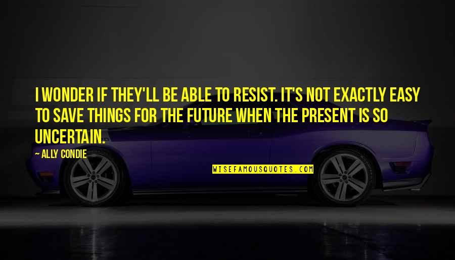 Van Der Vliet Quality Quotes By Ally Condie: I wonder if they'll be able to resist. Van Der Vliet Quality Quotes By Ally Condie: I wonder if they'll be able to resist.