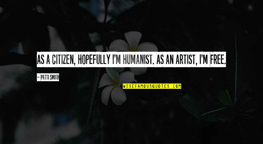 Van Dijck Tandarts Quotes By Patti Smith: As a citizen, hopefully I'm humanist. As an