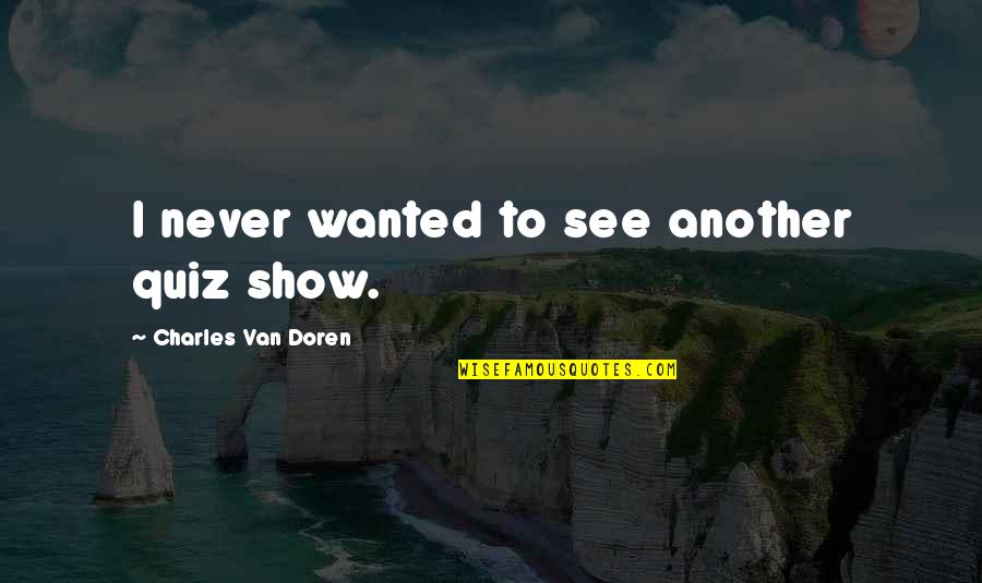 Van Doren Quotes By Charles Van Doren: I never wanted to see another quiz show.