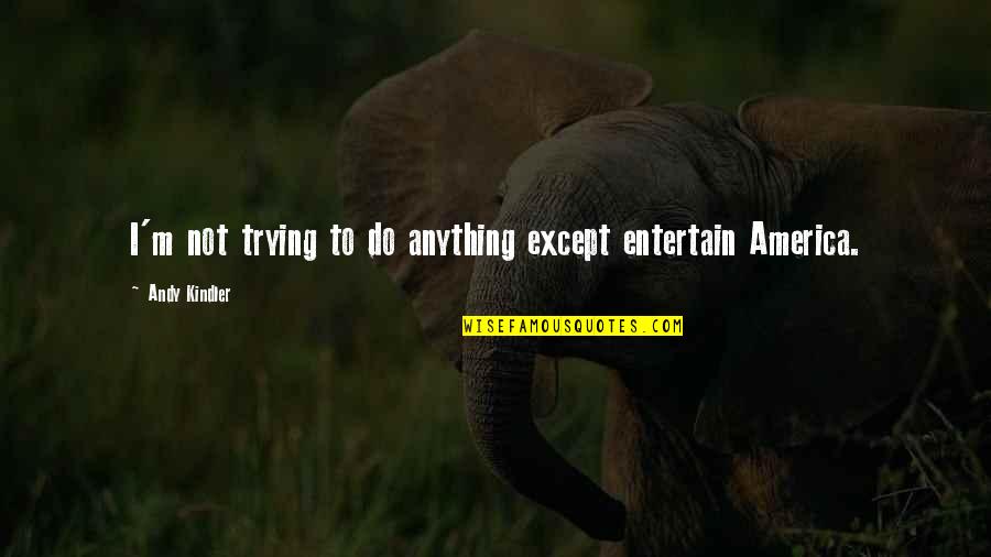 Van Duzer Wines Quotes By Andy Kindler: I'm not trying to do anything except entertain Van Duzer Wines Quotes By Andy Kindler: I'm not trying to do anything except entertain