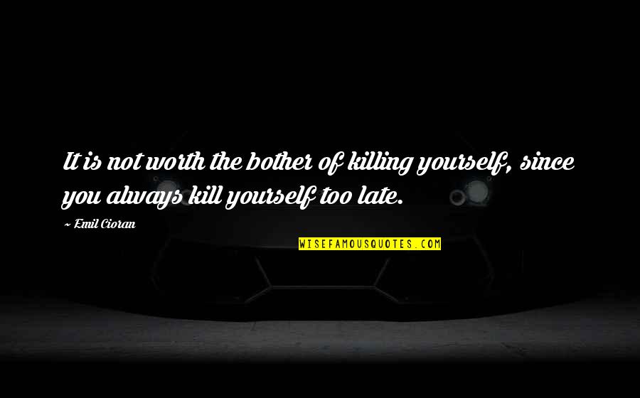 Van Gaal Man Utd Quotes By Emil Cioran: It is not worth the bother of killing Van Gaal Man Utd Quotes By Emil Cioran: It is not worth the bother of killing