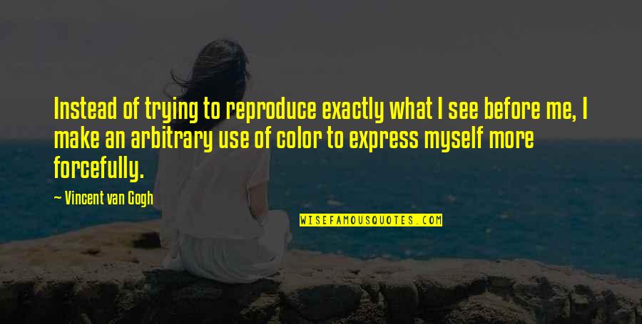 Van Gogh Color Quotes By Vincent Van Gogh: Instead of trying to reproduce exactly what I