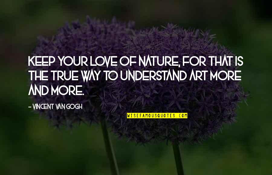 Van Gogh Quotes By Vincent Van Gogh: Keep your love of nature, for that is