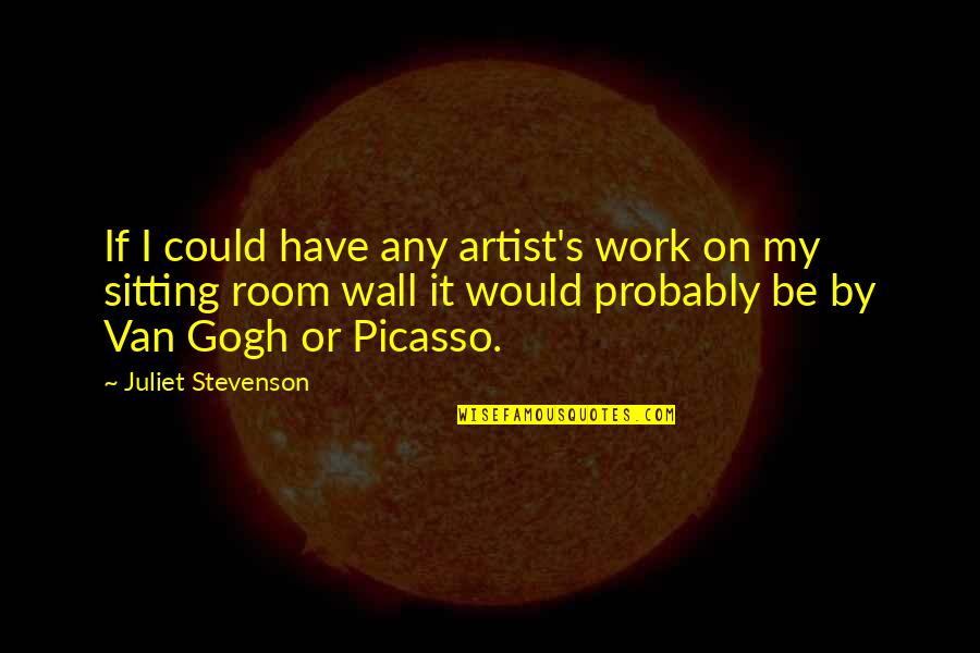 Van Gogh's Work Quotes By Juliet Stevenson: If I could have any artist's work on