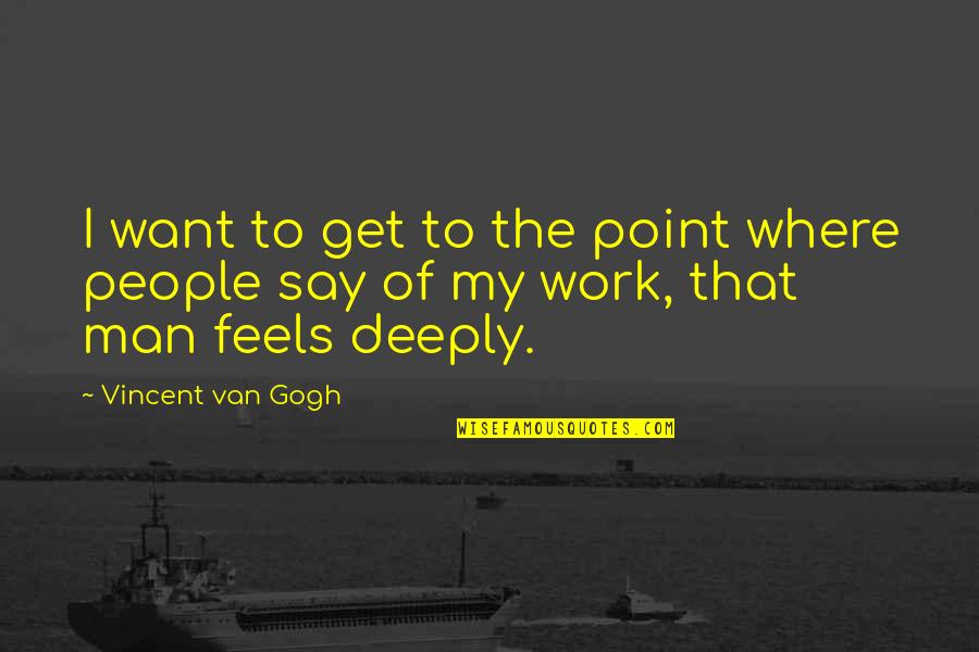 Van Gogh's Work Quotes By Vincent Van Gogh: I want to get to the point where