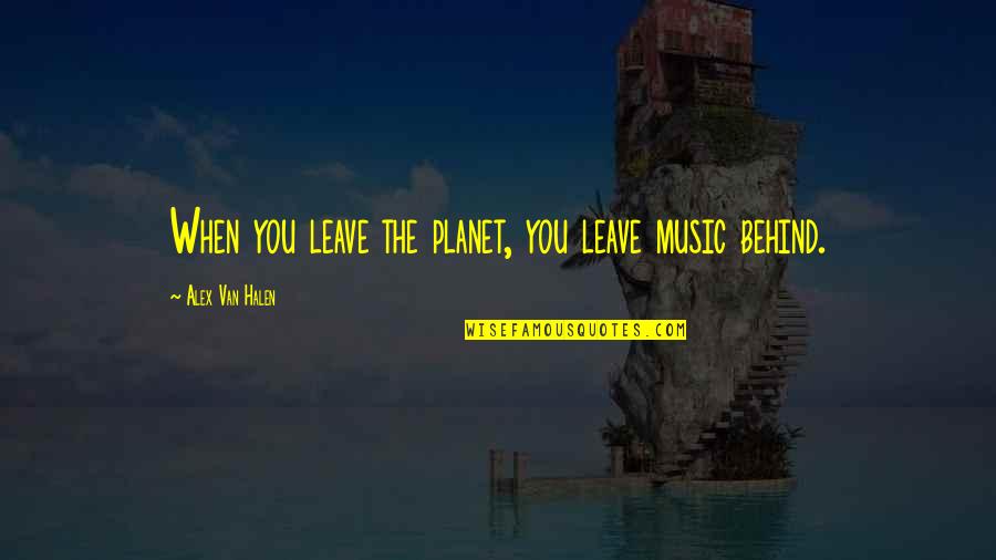 Van Halen Quotes By Alex Van Halen: When you leave the planet, you leave music