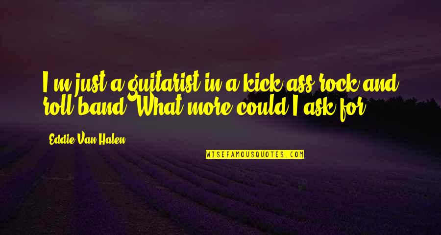 Van Halen Quotes By Eddie Van Halen: I'm just a guitarist in a kick-ass rock