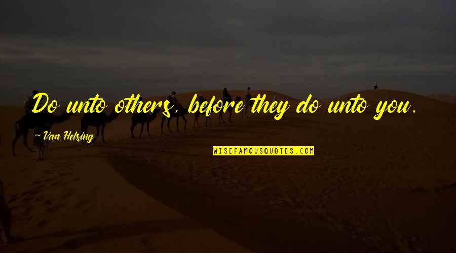 Van Helsing Best Quotes By Van Helsing: Do unto others, before they do unto you. Van Helsing Best Quotes By Van Helsing: Do unto others, before they do unto you.