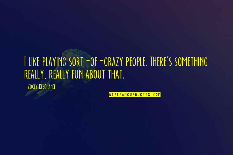Van Hirtum Das Quotes By Zooey Deschanel: I like playing sort-of-crazy people. There's something really, Van Hirtum Das Quotes By Zooey Deschanel: I like playing sort-of-crazy people. There's something really,