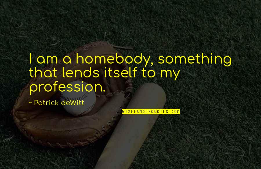 Van Houdt Obituary Quotes By Patrick DeWitt: I am a homebody, something that lends itself Van Houdt Obituary Quotes By Patrick DeWitt: I am a homebody, something that lends itself
