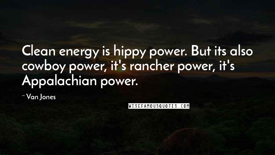 Van Jones quotes: Clean energy is hippy power. But its also cowboy power, it's rancher power, it's Appalachian power.