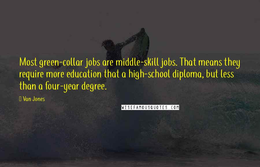 Van Jones quotes: Most green-collar jobs are middle-skill jobs. That means they require more education that a high-school diploma, but less than a four-year degree.