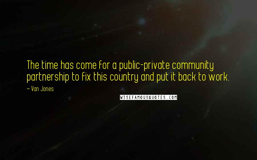 Van Jones quotes: The time has come for a public-private community partnership to fix this country and put it back to work.