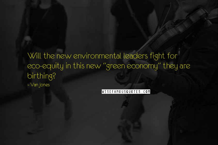 Van Jones quotes: Will the new environmental leaders fight for eco-equity in this new "green economy" they are birthing?